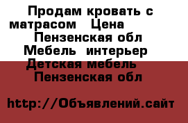 Продам кровать с матрасом › Цена ­ 8 000 - Пензенская обл. Мебель, интерьер » Детская мебель   . Пензенская обл.